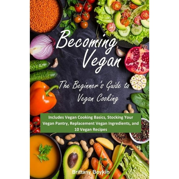 Becoming Vegan: The Beginner's Guide to Vegan Cooking: Includes Vegan Cooking Basics, Stocking Your Vegan Pantry, Replac, (Paperback)