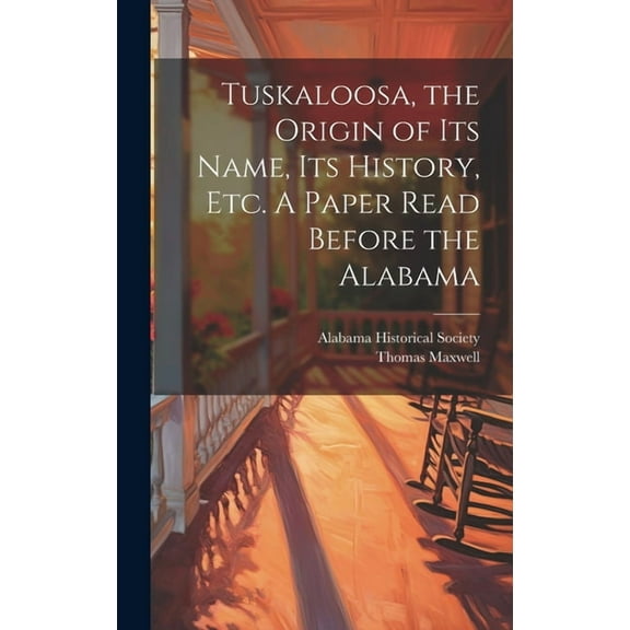 Tuskaloosa, the Origin of its Name, its History, etc. A Paper Read Before the Alabama (Hardcover)