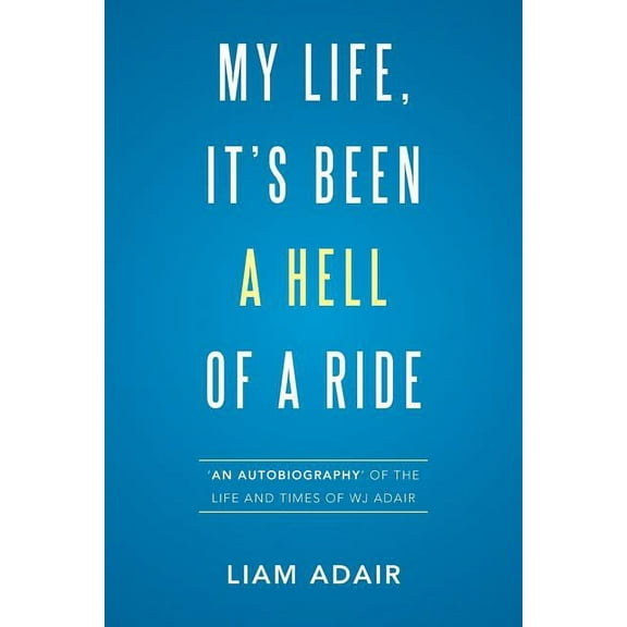 My Life, It's Been a Hell of a Ride: 'An Autobiography' of the Life and Times of WJ Adair, (Paperback)
