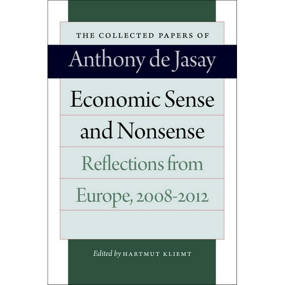 Economic Sense and Nonsense: Reflections from Europe, 2008-2012 (Collected Papers of Anthony de Jasay)