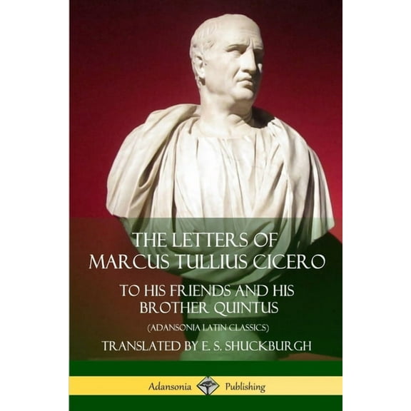 The Letters of Marcus Tullius Cicero: To His Friends and His Brother Quintus (Adansonia Latin Classics), (Paperback)