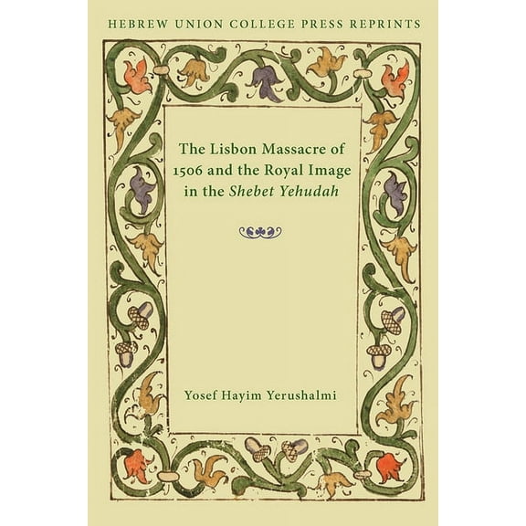 Hebrew Union College Annual Supplements The Lisbon Massacre of 1506 and the Royal Image in the Shebet Yehudah, Book 1, (Paperback)