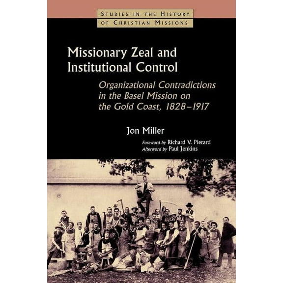 Studies in the History of Christian Miss Missionary Zeal and Institutional Control: Organizational Contradictions in the Basel Mission on the Gold Coast, 1828-19, (Paperback)