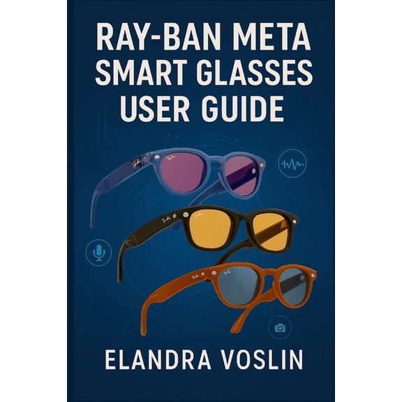 Ray-Ban Meta Smart Glasses User Guide: A Simple, Structured Manual to Help You Personalize Your Device and Explore Voice, (Paperback)