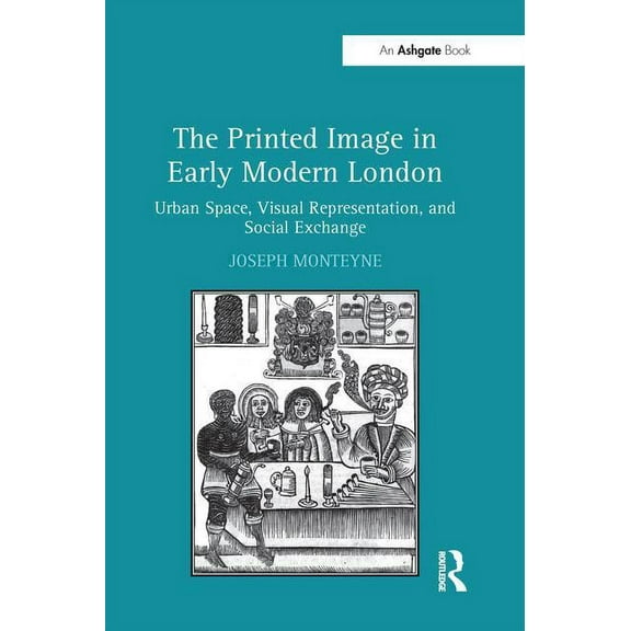 The Printed Image in Early Modern London: Urban Space, Visual Representation, and Social Exchange, (Paperback)