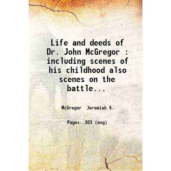 Life and deeds of Dr. John McGregor : including scenes of his childhood also scenes on the battle field of Bull Run at the prisons in Richmond Charleston Castle Pinckney Columbia Salisbury [Hardcover]
