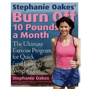 Stephanie Oakes' Burn Off 10 Pounds a Month : The Ultimate Exercise Program for Quick (and Lasting) Weight Loss