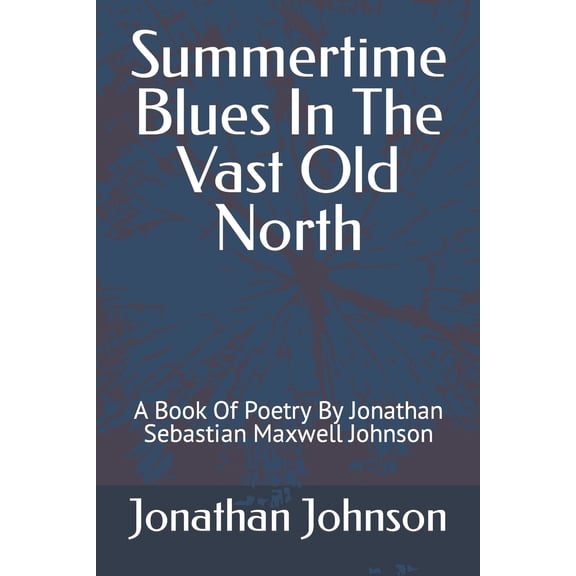 Pre-Owned Summertime Blues In The Vast Old North: A Book Of Poetry By Jonathan Sebastian Maxwell Johnson (Paperback) 1520720491 9781520720494
