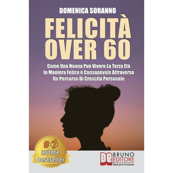 Felicità Over 60: Come Una Nonna Può Vivere La Terza Età In Maniera Felice e Consapevole Attraverso Un Percorso Di Crescita Personale (Paperback)