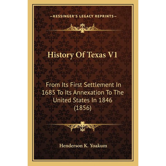 History Of Texas V1: From Its First Settlement In 1685 To Its Annexation To The United States In 1846 1856 Paperback 1165494019 9781165494019 Henderson K. Yoakum