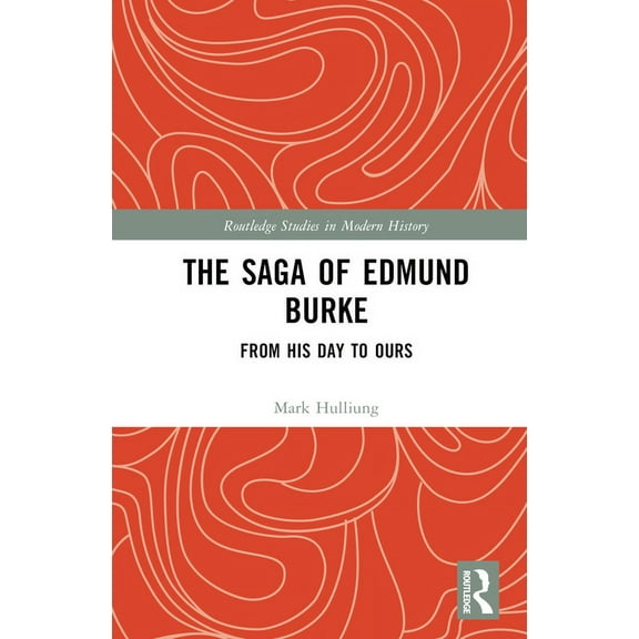 Routledge Studies in Modern History The Saga of Edmund Burke: From His Age to Ours, (Hardcover)