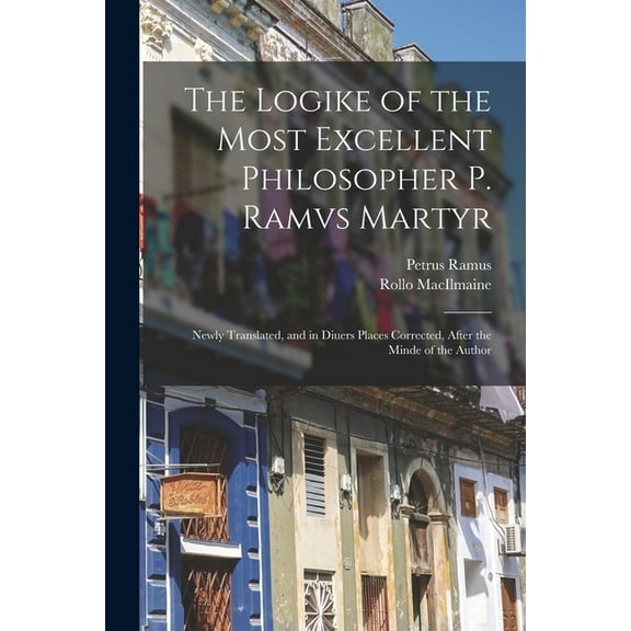 The Logike of the Most Excellent Philosopher P. Ramvs Martyr (Paperback)