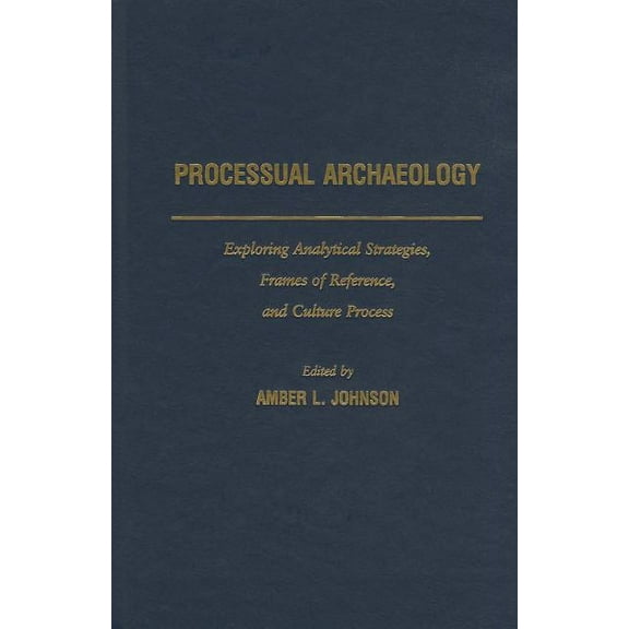 Processual Archaeology: Exploring Analytical Strategies, Frames of Reference, and Culture Process, (Hardcover)