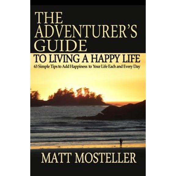 Pre-Owned The Adventurer's Guide to Living a Happy Life : 63 Simple Tips to Add Happiness to Your Life Each and Every Day (Paperback)
