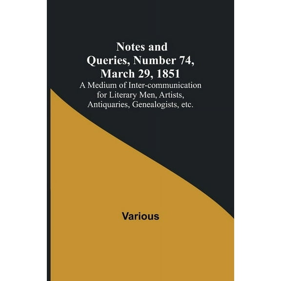 Notes and Queries, Number 74, March 29, 1851; A Medium of Inter-communication for Literary Men, Artists, Antiquaries, Ge, (Paperback)