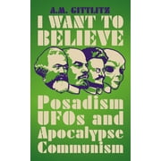 I Want to Believe : Posadism, UFOs and Apocalypse Communism (Paperback)