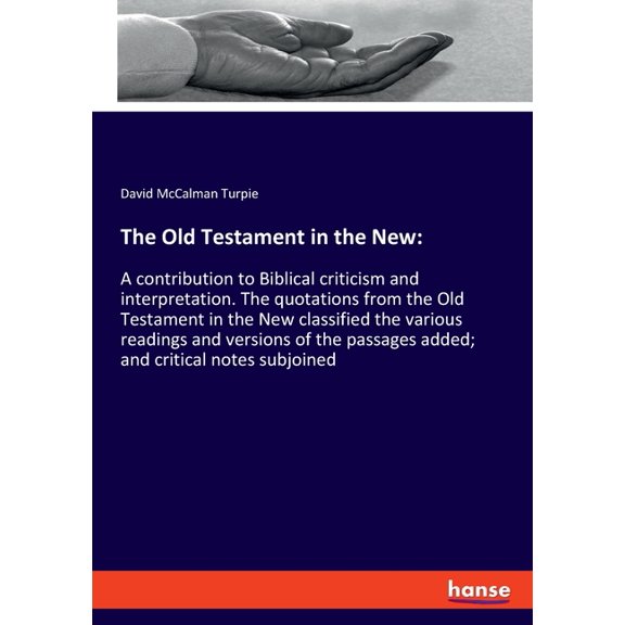 The Old Testament in the New: A contribution to Biblical criticism and interpretation. The quotations from the Old Testa, (Paperback)