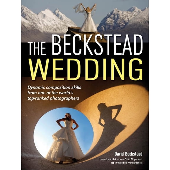 The Beckstead Wedding: Dynamic Composition Skills from One of the World's Top-Ranked Photographers, (Paperback)