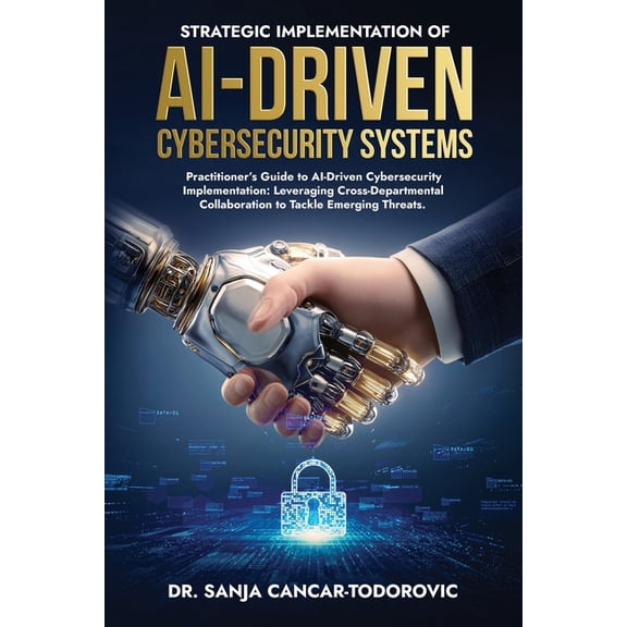 Strategic Implementation of Ai-Driven Cybersecurity Systems: Practitioner's Guide to AI-Driven Cybersecurity Implementat, (Paperback)
