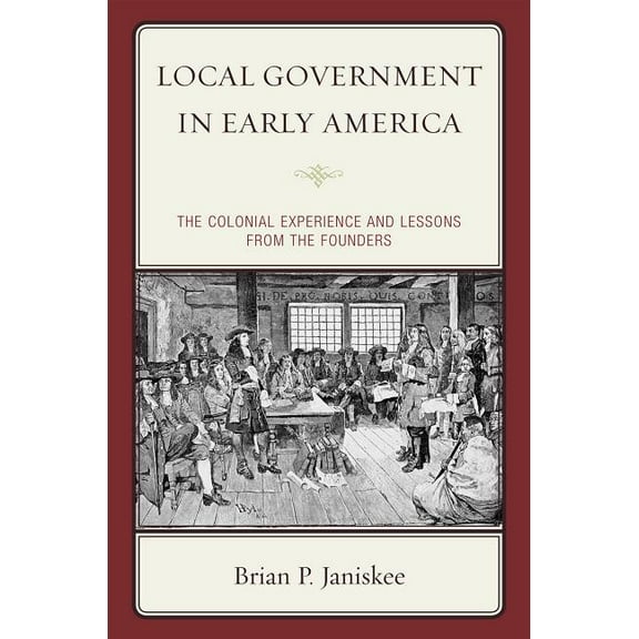 Local Government in Early America: The Colonial Experience and Lessons from the Founders, (Hardcover)