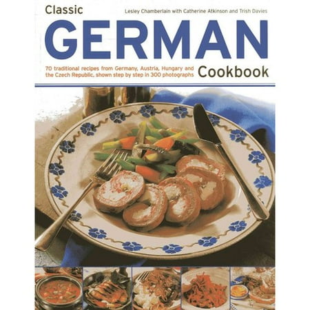Classic German Cookbook: 70 traditional recipes from Germany, Austria, Hungary and the Czech Republic, shown step by step in 300 Photographs