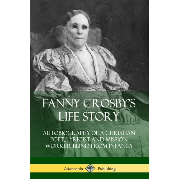 Fanny Crosby's Life Story: Autobiography of a Christian Poet, Lyricist and Mission Worker Blind from Infancy, (Paperback)
