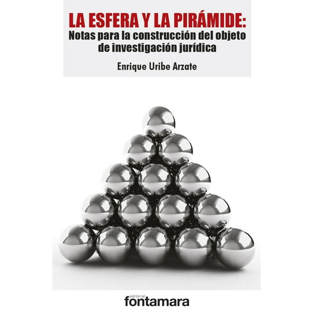 LA ESFERA Y LA PIRAMIDE: NOTAS PARA LA CONSTRUCCION DEL OBJETO DE INVESTIGACION JURIDICA. FONTAMARA ENRIQUE URIBE ARZATE