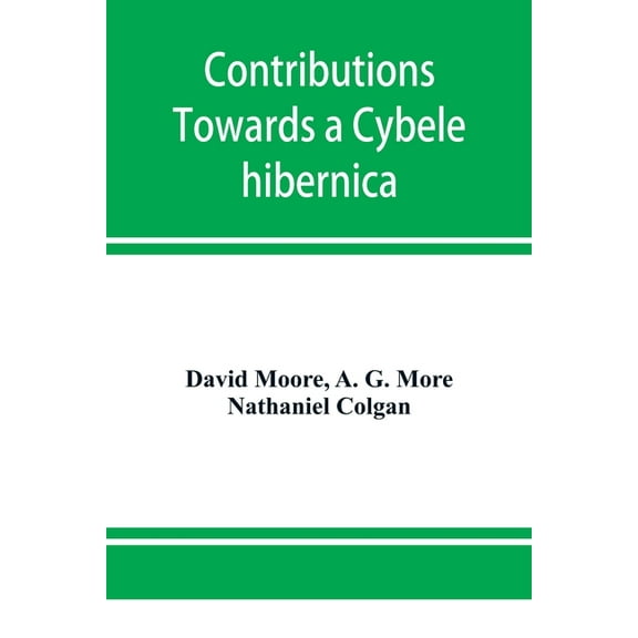 Contributions towards a Cybele hibernica, being outlines of the geographical distribution of plants in Ireland, (Paperback)