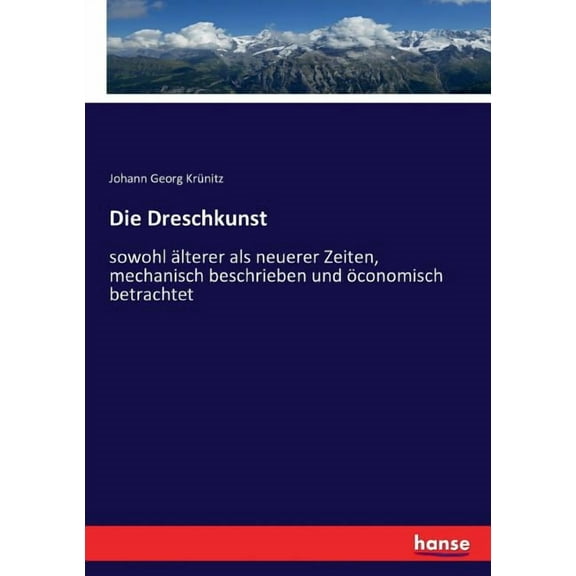 Die Dreschkunst: sowohl älterer als neuerer Zeiten, mechanisch beschrieben und öconomisch betrachtet, (Paperback)