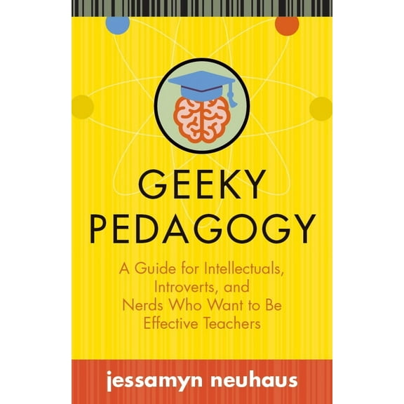 Teaching and Learning in Higher Education: Geeky Pedagogy : A Guide for Intellectuals, Introverts, and Nerds Who Want to Be Effective Teachers (Hardcover)