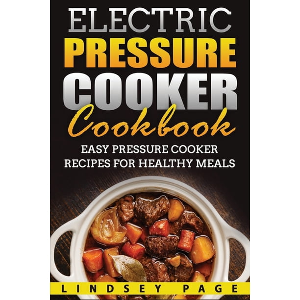 Electric Pressure Cooker Cookbook Easy Pressure Cooker Recipes for Healthy Meals (Paperback