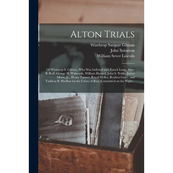 Alton Trials: of Winthrop S. Gilman, Who Was Indicted With Enoch Long, Amos B. Roff, George H. Walworth, William Harned, John S. Noble, James Morss, Jr., Henry Tanner, Royal Weller, Reuben Gerry, and