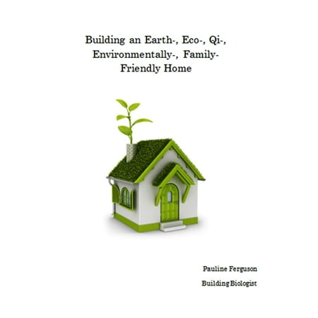 Building an Earth-, Eco-, Qi-, Environmentally-, Family- Friendly Home -