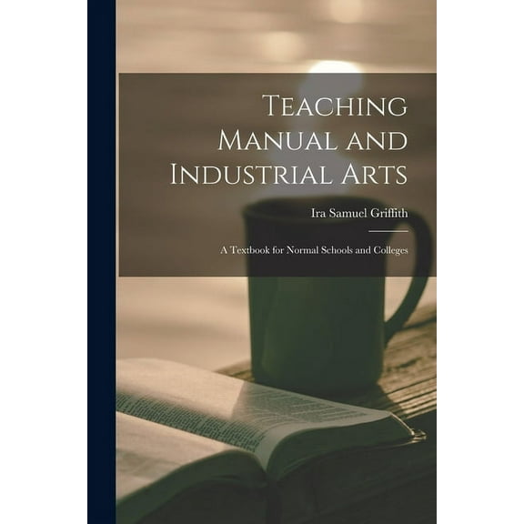 Teaching Manual and Industrial Arts : a Textbook for Normal Schools and Colleges (Paperback)