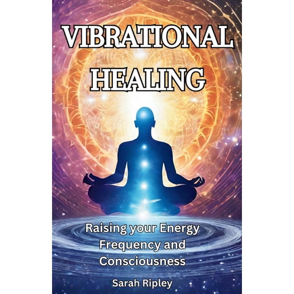 Vibrational Healing: Raising your Energy Frequency and Consciousness, (Paperback)