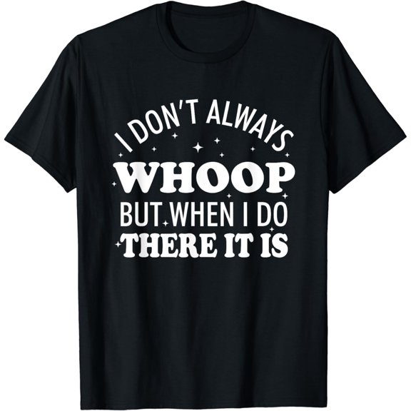 I Don't Always Whoop But When I Do There It Is Funny Saying T-Shirt