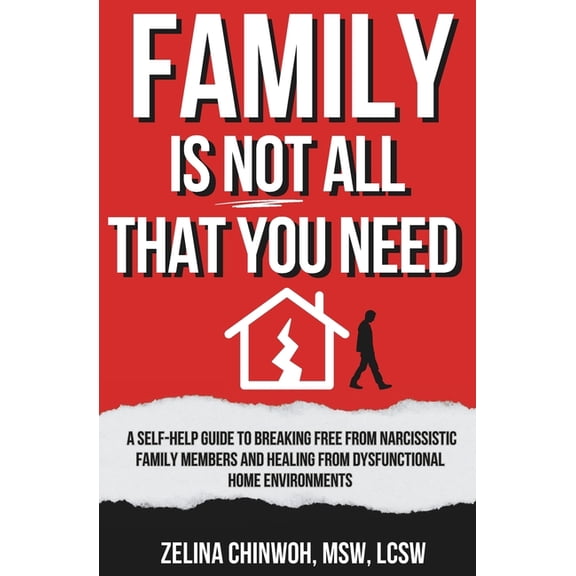 Family is Not All You Need: A Self-Help Guide to Coping with Narcissistic Family Members and Dysfunctional Home Environm, (Paperback)