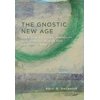 The Gnostic New Age: How a Countercultural Spirituality Revolutionized Religion from Antiquity to Today