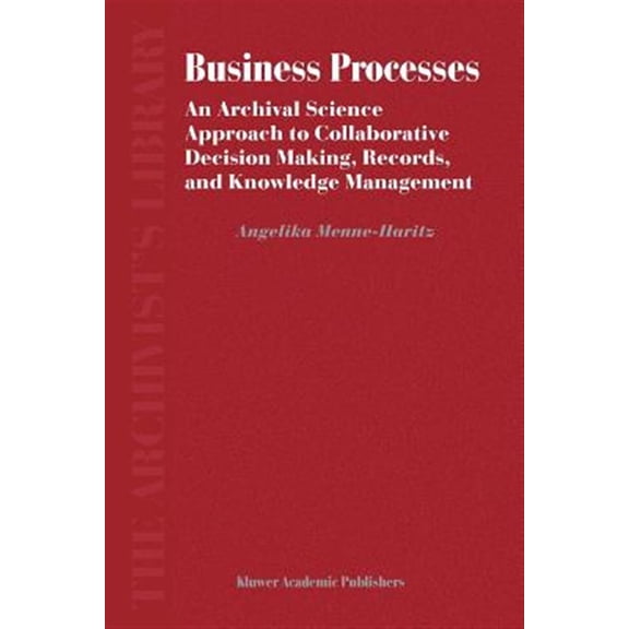 Pre-Owned Archivist's Library: Business Processes: An Archival Science Approach to Collaborative Decision Making, Records, and Knowledge Management (Paperback)