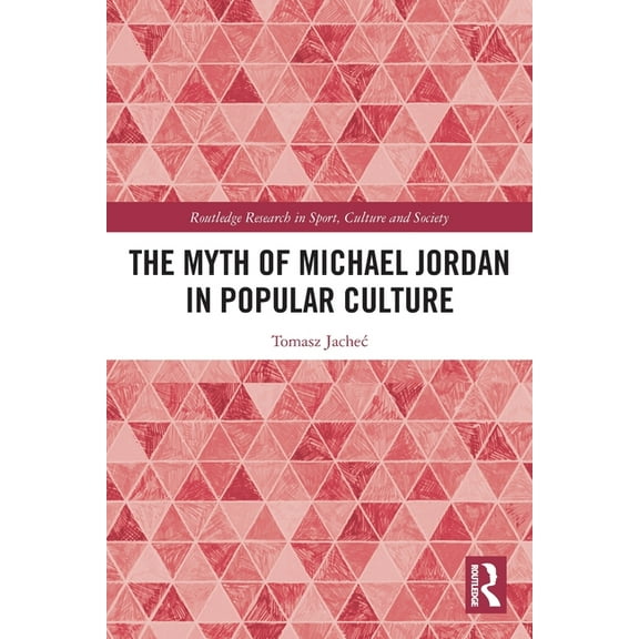 Routledge Research in Sport, Culture and The Myth of Michael Jordan in Popular Culture, (Paperback)