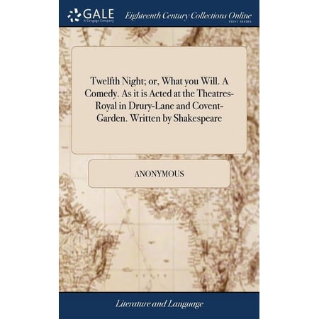 Twelfth Night; or What you Will. A Comedy. As it is Acted at the Theatres-Royal in Drury-Lane and Covent-Garden. Written by Shakespeare (Hardcover)