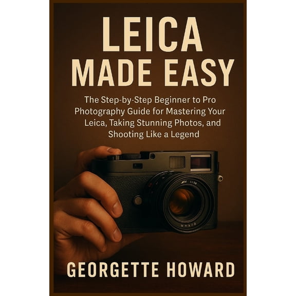 Leica Camera Made Easy: The Step-by-Step Beginner to Pro Photography Guide for Mastering Your Leica, Taking Stunning Pho, (Paperback)