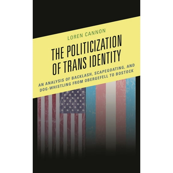 The Politicization of Trans Identity: An Analysis of Backlash, Scapegoating, and Dog-Whistling from Obergefell to Bostoc, (Paperback)