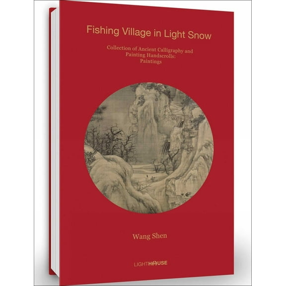 Collection of Ancient Calligraphy and Pa Wang Shen: Fishing Village in Light Snow: Collection of Ancient Calligraphy and Painting Handscrolls: Paintings, Book 16, (Hardcover)