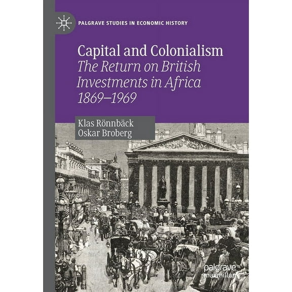 Palgrave Studies in Economic History Capital and Colonialism: The Return on British Investments in Africa 1869-1969, (Paperback)