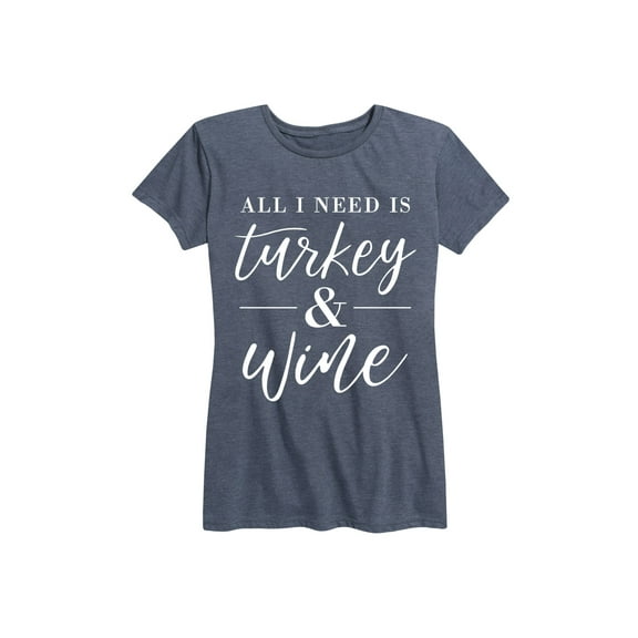 Instant Message - All I Need Is Turkey And Wine - Women's Short Sleeve Graphic T-Shirt