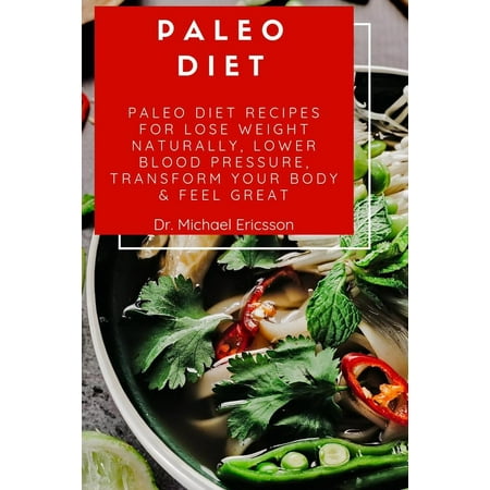 Paleo Diet: Paleo Diet Recipes For Lose Weight Naturally, Lower Blood Pressure, Transform Your Body & Feel Great -