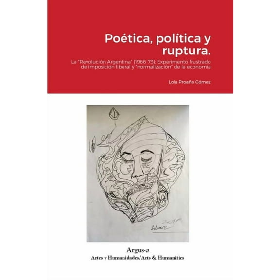 Poética, política y ruptura.: La "Revolución Argentina" (1966-73): Experimento frustrado de imposición liberal y "normalización" de la economía (Paperback)