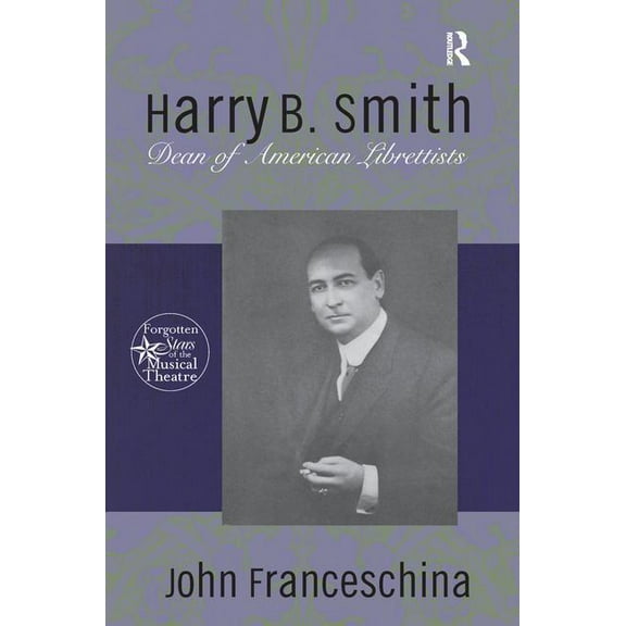 Forgotten Stars of the Musical Theatre Harry B. Smith: Dean of American Librettists, (Paperback)