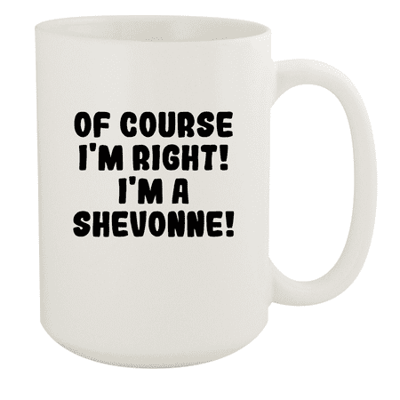 

Of Course I m Right! I m A Shevonne! - Ceramic 15oz White Mug White